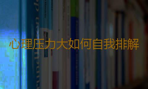 心理压力大如何自我排解