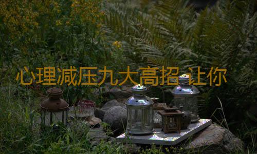 心理减压九大高招 让你的心灵“开满花”