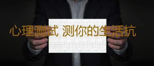 心理测试 测你的生活抗压指数有多高