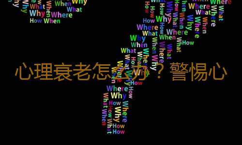 心理衰老怎么办？警惕心理衰老的十大信号