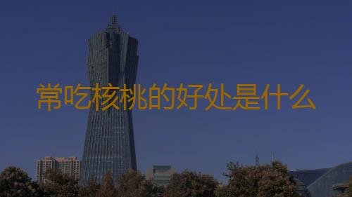 常吃核桃的好处是什么