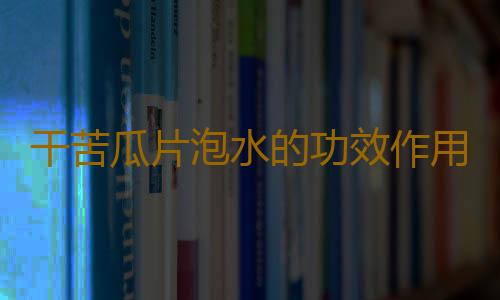 干苦瓜片泡水的功效作用