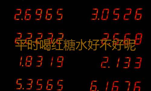 平时喝红糖水好不好呢