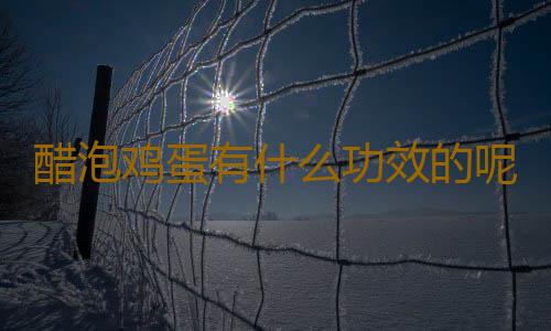 醋泡鸡蛋有什么功效的呢