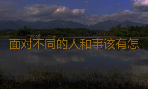 面对不同的人和事该有怎样的心态