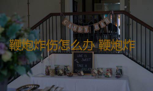 鞭炮炸伤怎么办 鞭炮炸伤应该先冲洗再止血