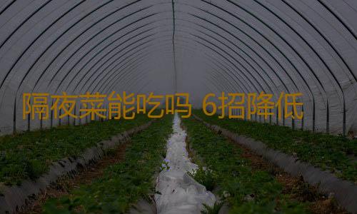 隔夜菜能吃吗 6招降低隔夜菜危害