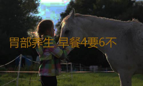 胃部养生 早餐4要6不要