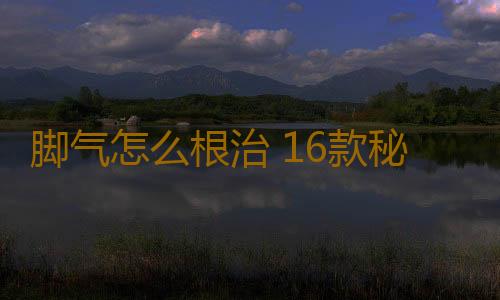脚气怎么根治 16款秘方能治疗脚气