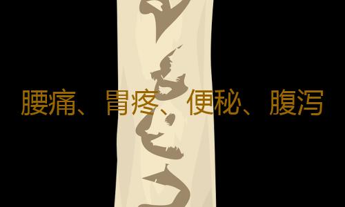腰痛、胃疼、便秘、腹泻等小毛病暗示健康大问题
