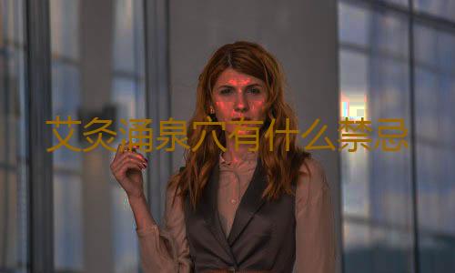 艾灸涌泉穴有什么禁忌