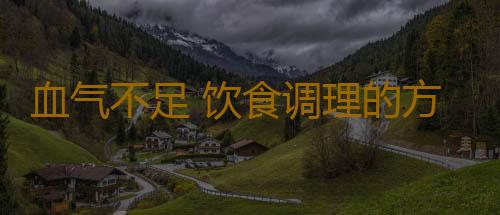 血气不足 饮食调理的方法有哪些