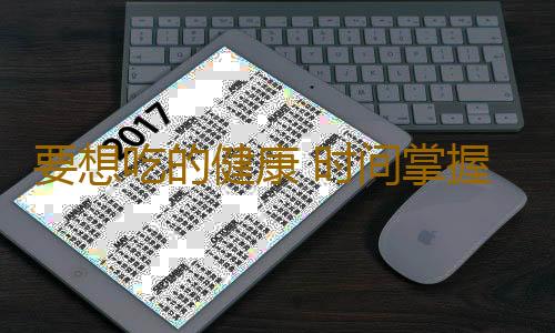 要想吃的健康 时间掌握要恰到好处！
