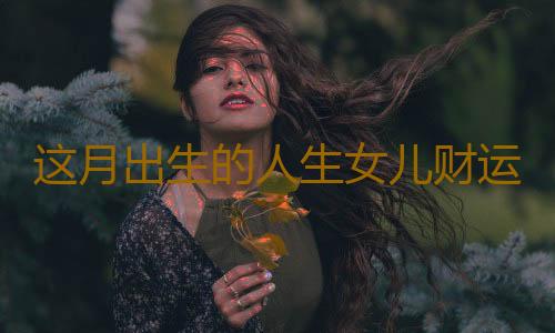 这月出生的人生女儿财运更旺