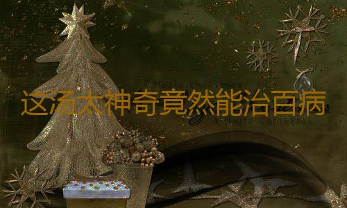 这汤太神奇竟然能治百病
