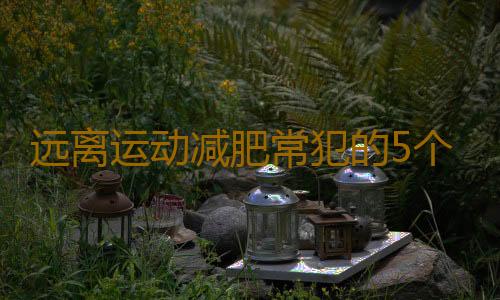 远离运动减肥常犯的5个错误