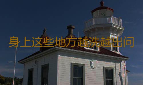 身上这些地方越洗越出问题 方法用错了