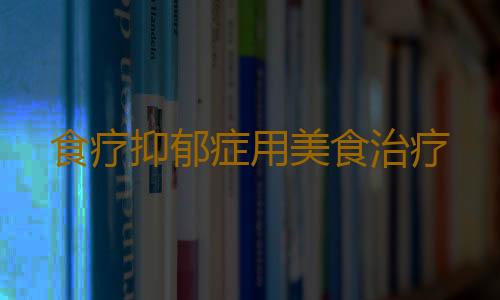 食疗抑郁症用美食治疗